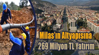 Milas’ın Altyapısına 269 Milyon TL Yatırım