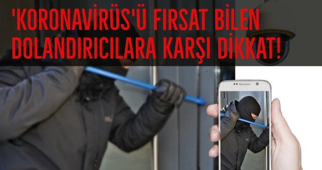'KORONAVİRÜS'Ü FIRSAT BİLEN DOLANDIRICILARA KARŞI DİKKAT!