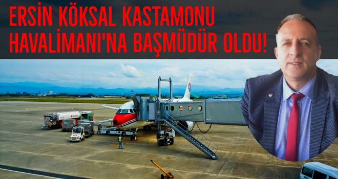 Ersin Köksal Kastamonu Havalimanı'na Başmüdür oldu!